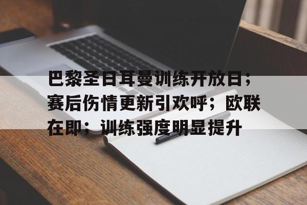 巴黎圣日耳曼训练开放日；赛后伤情更新引欢呼；欧联在即；训练强度明显提升的简单介绍-九游体育